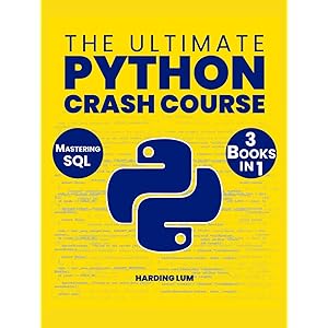 The Ultimate Python Crash Course: 3 in 1 Elevate Your Career in Tech by Mastering Python and SQL Through Intuitive Lessons an