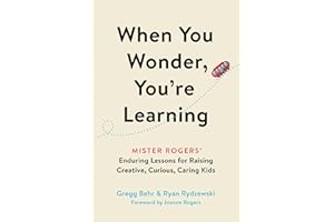 When You Wonder, You're Learning: Mister Rogers' Enduring Lessons for Raising Creative, Curious, Caring Kids