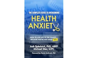 The Complete Guide to Overcoming Health Anxiety: How to Live Life to the Fullest...Because You're Not Dead (Yet)