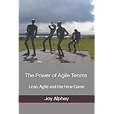 The Power of Agile Teams: Lean, Agile and the New Game