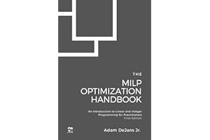 The MILP Optimization Handbook: An Introduction to Linear and Integer Programming for Practitioners (MILP Optimization Handbo