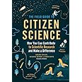 The Field Guide to Citizen Science: How You Can Contribute to Scientific Research and Make a Difference
