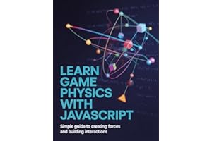 Learn Game Physics With JavaScript: Simple guide to creating forces and building interactions (Build & Learn Software Develop