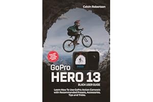 GoPro Hero 13 Black User Guide: Learn How to Use GoPro Action Camera’s with Recommended Presets, Accessories, Tips and Tricks