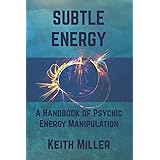 Subtle Energy: A Handbook of Psychic Energy Manipulation