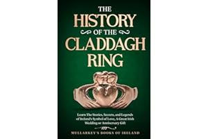 The History of The Claddagh Ring: Learn The Stories, Secrets, and Legends of Ireland’s Symbol of Love, A Great Irish Wedding or Anniversary Gift (Fascinating Books About Ireland)