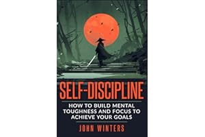 Self-Discipline: How To Build Mental Toughness And Focus To Achieve Your Goals