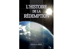 L'Histoire de la Redemption: (La Grande Controverse condensé dans un livre, le ministère de la guérison, le conflit du péché expliqué en détail) (Livres d'Ellen G. White En Français) (French Edition)