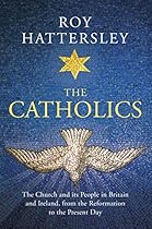 The Catholics: The Church and its People in Britain and Ireland, from the Reformation to the Present Day The Catholics: The Church and its People in Britain and Ireland, from the Reformation to the Present Day