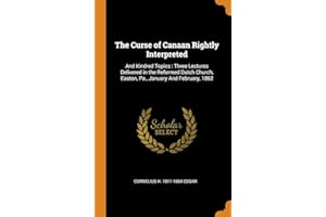 The Curse of Canaan Rightly Interpreted: And Kindred Topics: Three Lectures Delivered in the Reformed Dutch Church, Easton, Pa., January And February, 1862