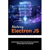 Mastering Electron JS: Build Scalable, Production-Ready Cross-Platform Desktop Apps with JavaScript