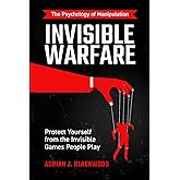 Invisible Warfare: The Psychology of Manipulation – Protect Yourself from the Invisible Games People Play