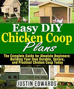 Easy DIY Chicken Coop Plans: The Complete Guide for Absolute Beginners 
