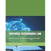Emerging Technologies Law: Societal Constructs for Regulating Changing Technologies, Vol. 2