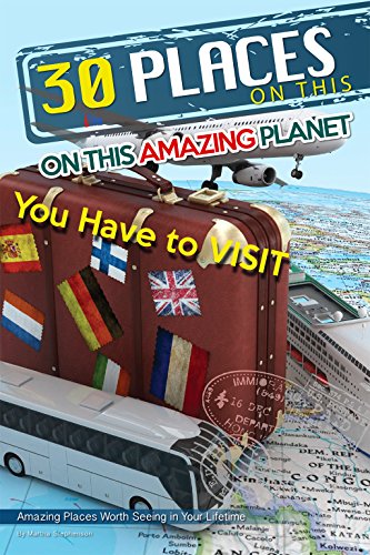 30 Places on This Amazing Planet You Have to Visit: Amazing Places Worth Seeing in Your Lifetime