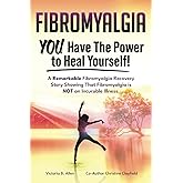 Fibromyalgia. YOU Have the Power to Heal Yourself! A Remarkable Fibromyalgia Recovery Story Showing that Fibromyalgia is NOT 
