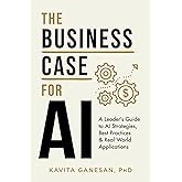 The Business Case for AI: A Leader's Guide to AI Strategies, Best Practices & Real-World Applications