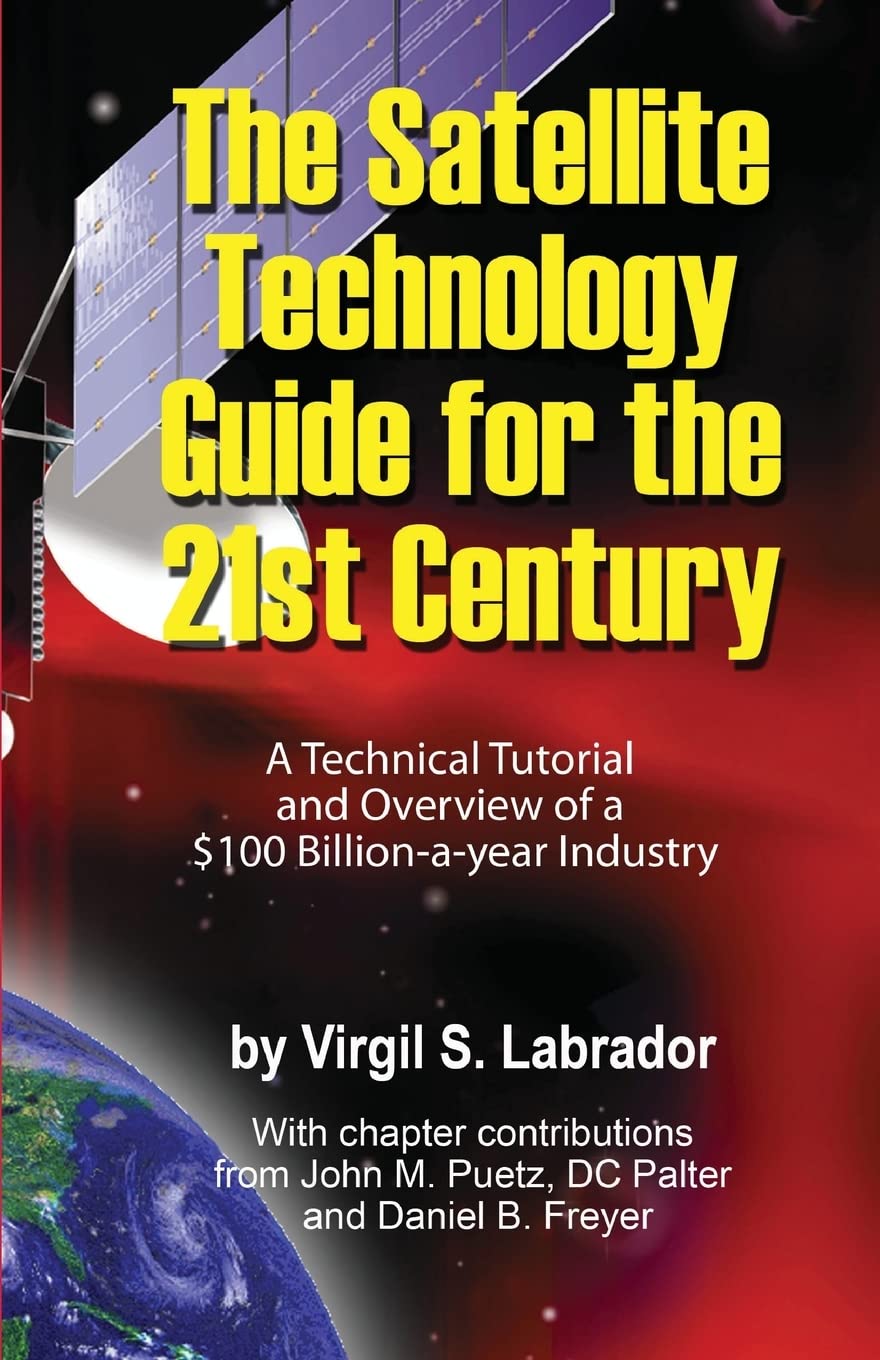 The Satellite Technology Guide for the 21st Century, 2nd. Edition: A Technical Tutorial and Overview of a US$ 100 Billion a year Industry