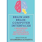 Brain and Brain-Computer Interfaces: A Beginner's Guide to Neuroscience and Technology