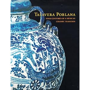 Talavera Poblana: Four Centuries of a Mexican Ceramic Tradition