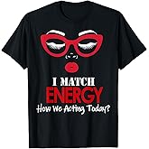 I Match Energy So Go Ahead and Decide How We Acting Today T-Shirt