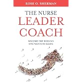 The Nurse Leader Coach: Become the Boss No One Wants to Leave