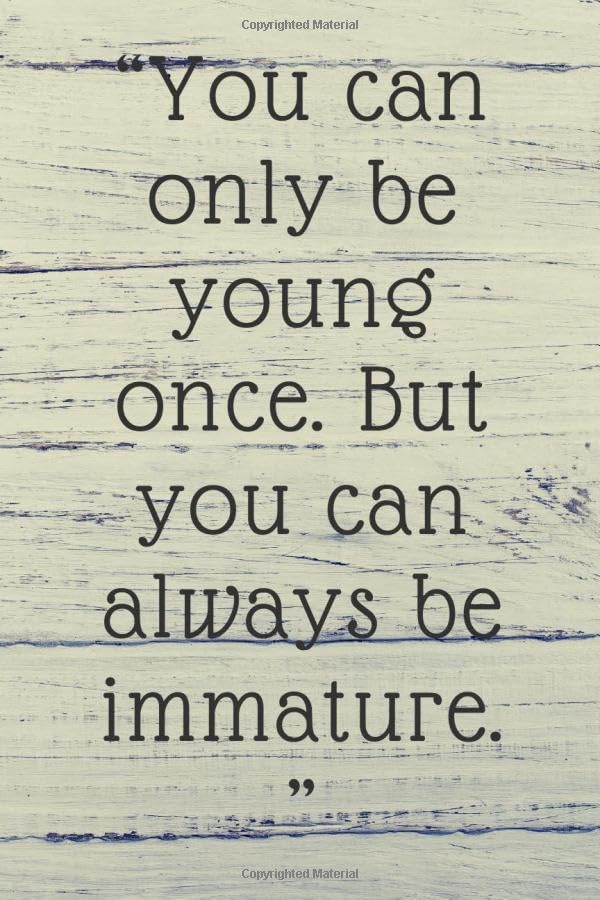 You can only be young once. But you can always be immature: Lined notebook , 120 pages, (6 x 9) inches in size, journal