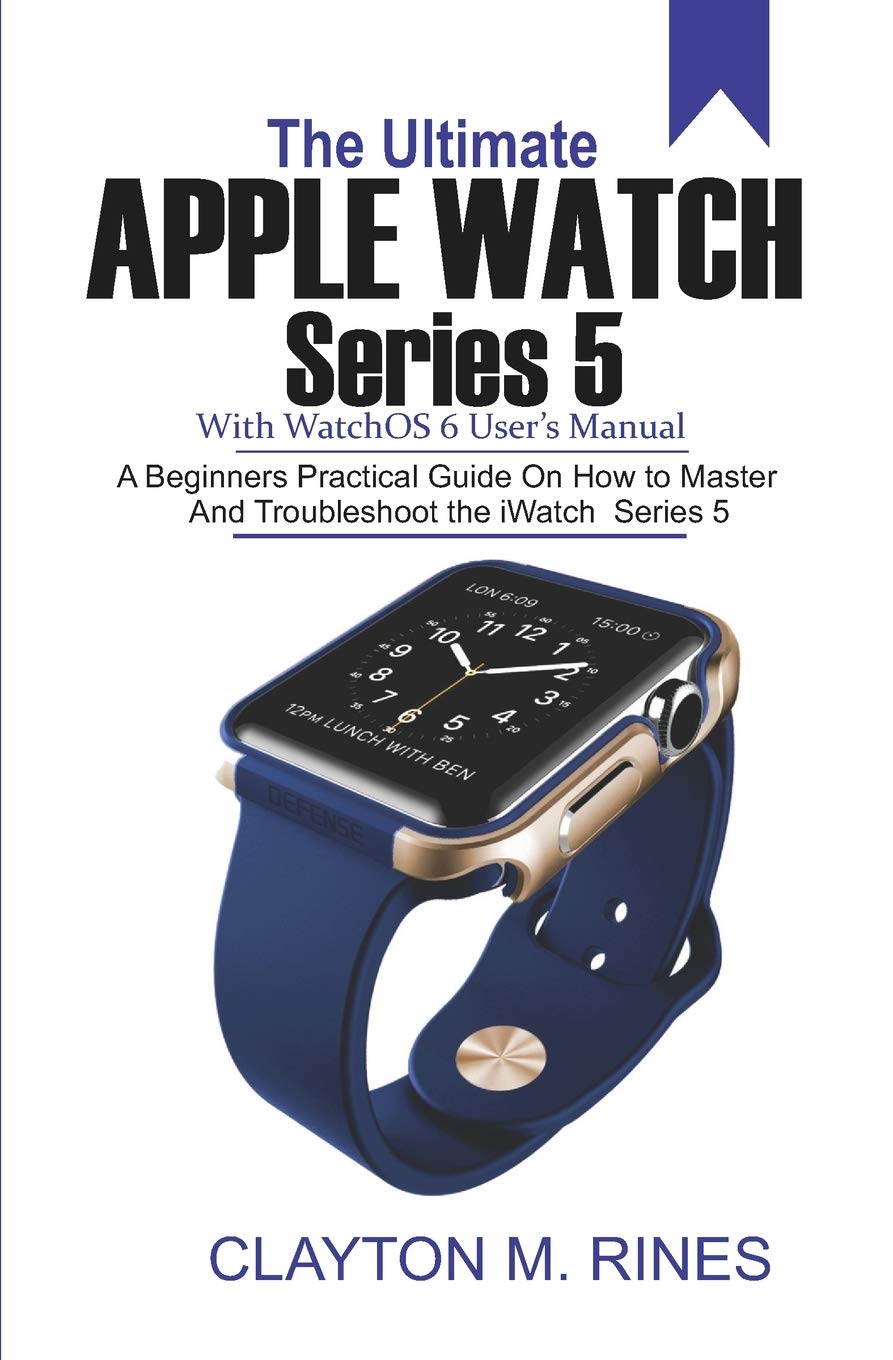 The Ultimate Apple Watch Series 5 with watchOS 6 User's Manual: A Beginners  Practical Guide on How to Master and Troubleshoot the iWatch Series 5:  Rines, Clayton M.: 9781697023282: Amazon.com: Books