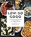 Low-So Good: A Guide to Real Food, Big Flavor, and Less Sodium with 70 Amazing Recipes