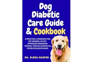 DOG DIABETIC CARE GUIDE & COOKBOOK: A PRACTICAL HANDBOOK FOR PET OWNERS, 40 VET-APPROVED HOMEMADE RECIPES, TREATS & SNACKS TO