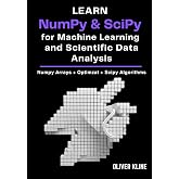 Learn NumPy &amp; SciPy for Machine Learning and Scientific Data Analysis: A Hands-On, Project-Based Guide to Scientific Python, Data Preparation, Linear Algebra, Statistics, and Optimization