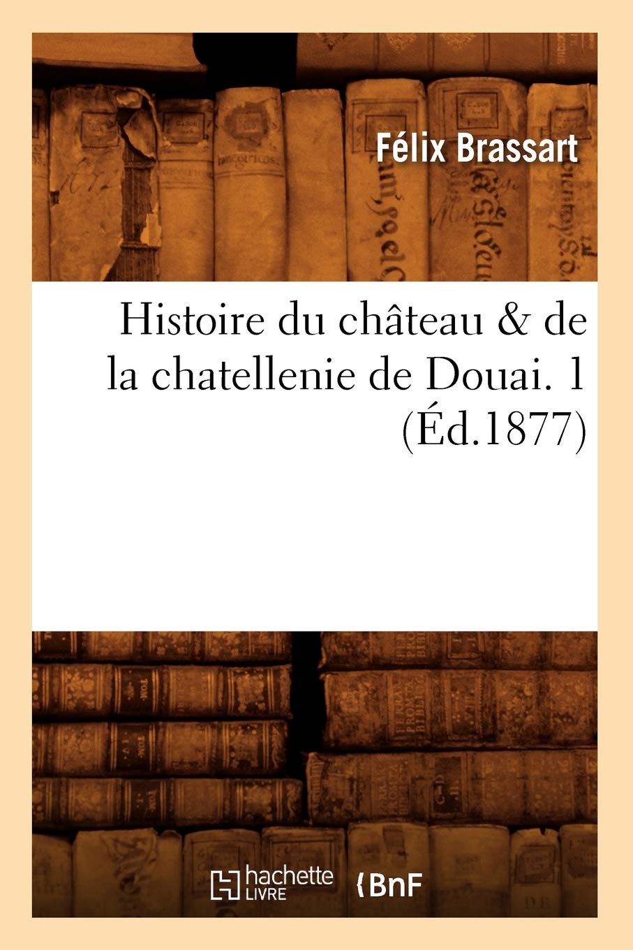 Histoire Du Chateau De La Chatellenie De Douai 1 Ed 1877 French Edition Brassart F Amazon Com Books Histoire Du Chateau De La Chatellenie De Douai 1 Ed 1877 French Edition Brassart F Amazon Com Books