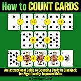 How to Count Cards: An Instructional Guide to Counting Cards in Blackjack for Significantly Improved Odds by 