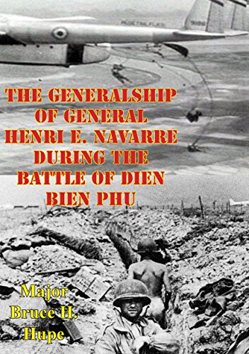 The Generalship Of General Henri E. Navarre During The Battle Of Dien Bien Phu by Major Bruce H. Hupe