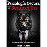 La Psicolog&iacute;a Oscura detr&aacute;s de la Seducci&oacute;n: Las 7 reglas prohibidas de un cazador experto (Spanish Edition): Seducci&oacute;n, Atracci&oacute;n, Persuasi&oacute;n, ... (Libros de sabidur&iacute;a para hombres en espa&ntilde;ol)