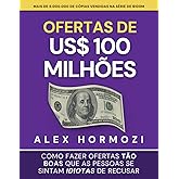 Ofertas de US$ 100 milhões: Como fazer ofertas tão boas que as pessoas se sintam idiotas de recusar (Acquisition.com $100M Se