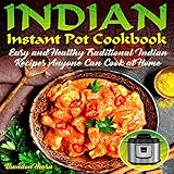 Indian Instant Pot Cookbook: Easy, Healthy Traditional Indian Recipes Anyone Can Cook at Home by 
