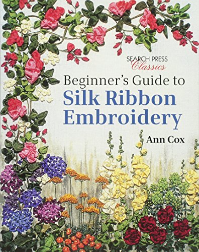 Beginner's Guide to Silk Ribbon Embroidery (Search Press Classics), by Ann Cox Beginner's Guide to Silk Ribbon Embroidery (Search Press Classics), by Ann Cox