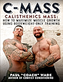 C-Mass: Calisthenics Mass: How to Maximize Muscle Growth Using Bodyweight-Only Training