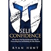 Self-Confidence: The Spartan And Special Operations Way To Overcoming Fear And Building An Elite Mindset (Books for Men Self