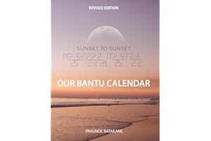SUNSET TO SUNSET OUR BANTU CALENDAR: Revised Edition, Expanded Research and Information, Scriptural References from a Bantu B