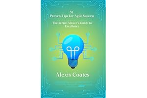 51 Proven Tips for Agile Success: The Scrum Master’s Guide to Excellence