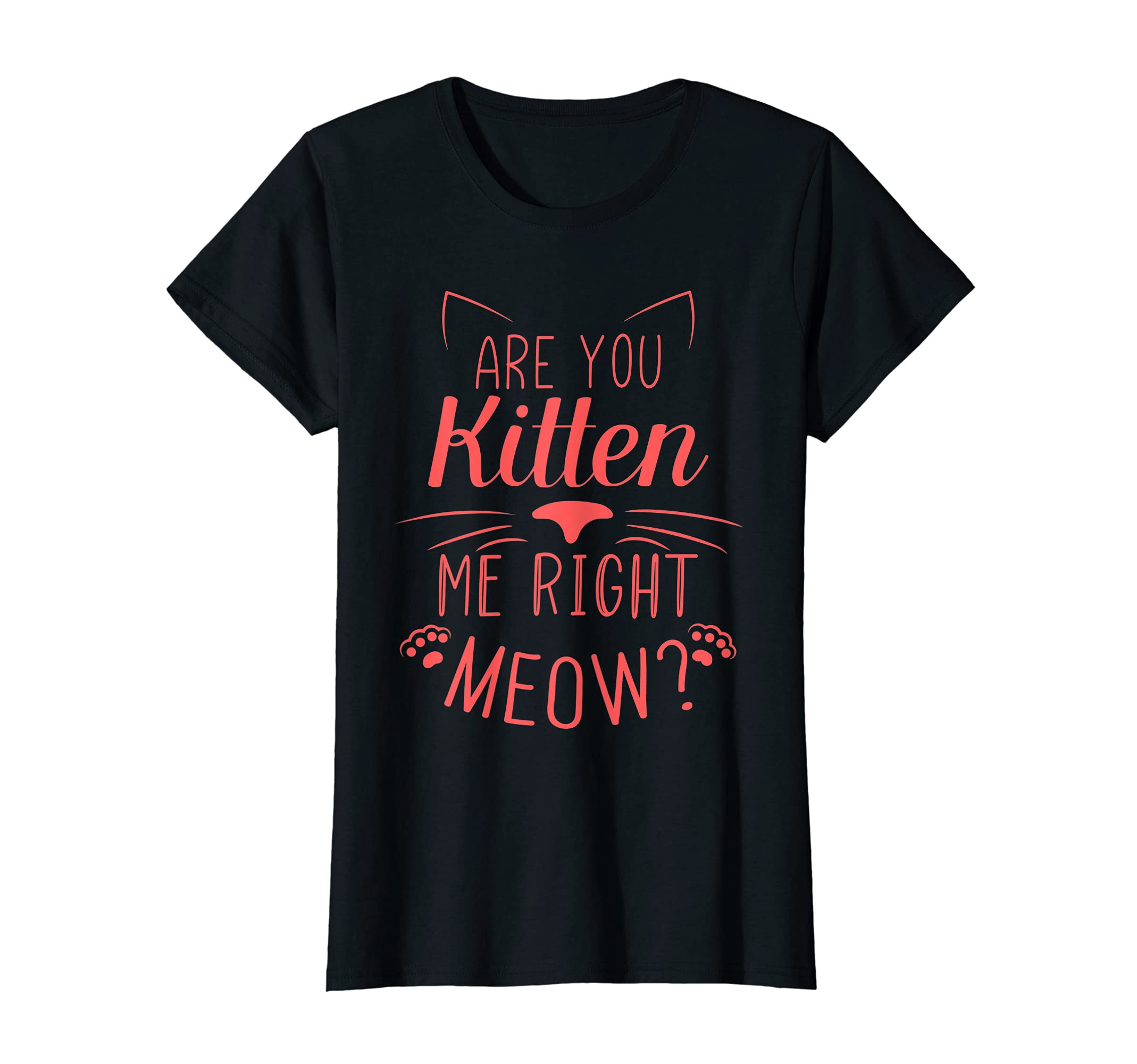 Are You Kitten Me Right Meow woman T-Shirt