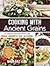 Cooking with Ancient Grains: 75 Delicious Recipes Quinoa, Amaranth, Chia, and Kaniwa