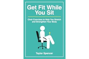 Get Fit While You Sit: Chair Exercises to Help You Stretch and Strengthen Your Body