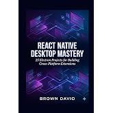 React Native Desktop Mastery: 25 Electron Projects for Building Cross-Platform Extensions