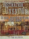 Destination Unknown: 50 Quick Mystery Trips for Youth Groups by Sam Halverson