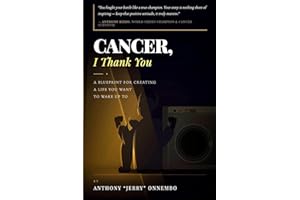 Cancer, I Thank You: A Blueprint for Creating a Life You Want to Wake Up To/Turn Your Struggle into Strength