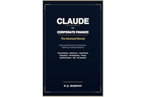 Claude for Corporate Finance: The Advanced Manual — Mastering AI-Driven Financial Analysis, Modeling, and Decision-Making (Cl
