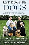 Let Dogs Be Dogs: Understanding Canine Nature and Mastering the Art of Living with Your Dog by The Monks of New Skete, Marc Goldberg